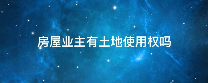 房屋业主有土地使用权吗 商品房业主有土地使用权证吗