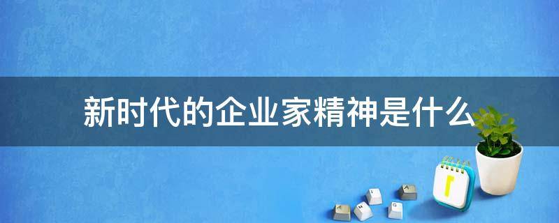 新时代的企业家精神是什么 新时代优秀企业家精神