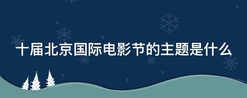 十届北京国际电影节的主题是什么 十届北京国际电影节的主题是什么意思