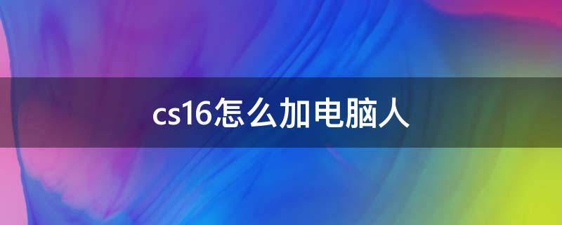 cs1.6怎么加电脑人（cs1.6怎么加电脑人一起玩）