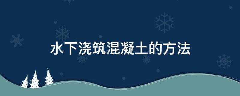 水下浇筑混凝土的方法 水下浇筑混凝土的方法及时间规定