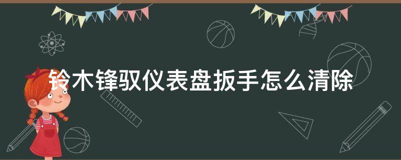 铃木锋驭仪表盘扳手怎么清除（14款铃木锋驭仪表盘扳手清除）