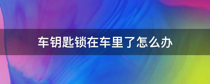 车钥匙锁在车里了怎么办（大众车的车钥匙锁在车里了怎么办）