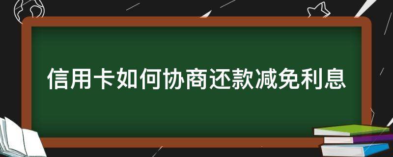 信用卡如何协商还款减免利息 协商还款可以减免利息吗