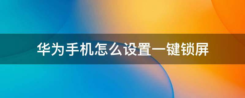 华为手机怎么设置一键锁屏 华为手机怎么设置一键锁屏快捷键