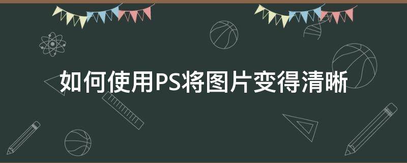 如何使用PS将图片变得清晰 如何在ps上把图片变得清晰