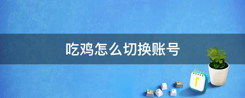 吃鸡怎么切换账号 吃鸡怎么切换账号登录