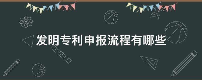 发明专利申报流程有哪些（发明专利申报的一般流程有哪些步骤）