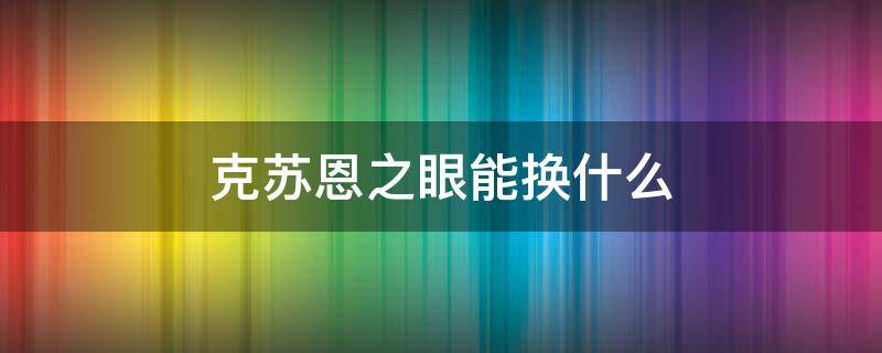 克苏恩之眼能换什么（克苏恩之眼要多少声望换）