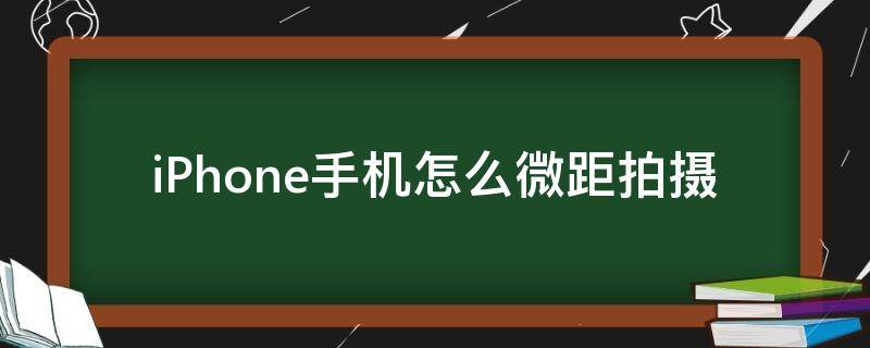 iPhone手机怎么微距拍摄 iphone如何拍摄微距