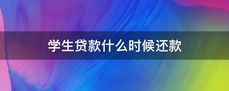 学生贷款什么时候还款 高校学生贷款什么时候还款