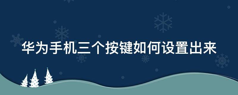 华为手机三个按键如何设置出来 华为手机三个按键如何设置出来图标
