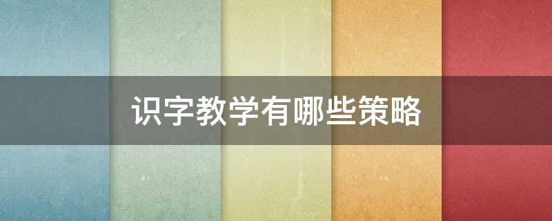 识字教学有哪些策略 识字教学有哪些策略?加入自己的答案