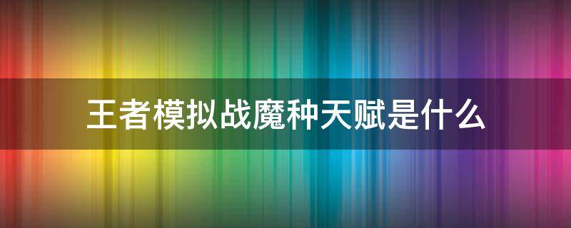 王者模拟战魔种天赋是什么（王者模拟战天赋魔种血统）