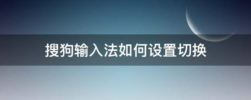 搜狗输入法如何设置切换（搜狗输入法如何设置切换快捷键）