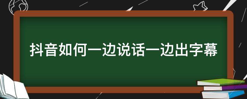 抖音如何一边说话一边出字幕 抖音视频如何边说话边显示字幕