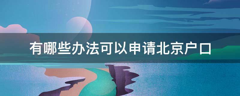 有哪些办法可以申请北京户口 北京户口的申请条件