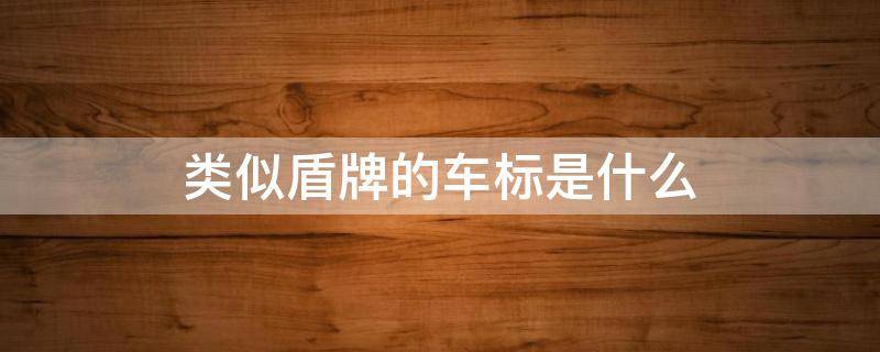 类似盾牌的车标是什么 一个类似盾牌的车标