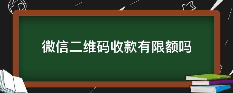 微信二维码收款有限额吗（微信二维码收款有限额吗每天）