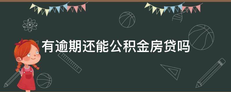 有逾期还能公积金房贷吗（有逾期的话还能公积金贷款吗）