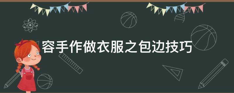 容手作做衣服之包边技巧(衣服包边手法有哪些)