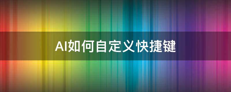 AI如何自定义快捷键（ai的快捷键是什么）