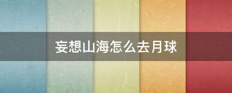 妄想山海怎么去月球 妄想山海里月球在哪