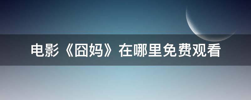 电影《囧妈》在哪里免费观看（电影囧妈免费观看在哪看）