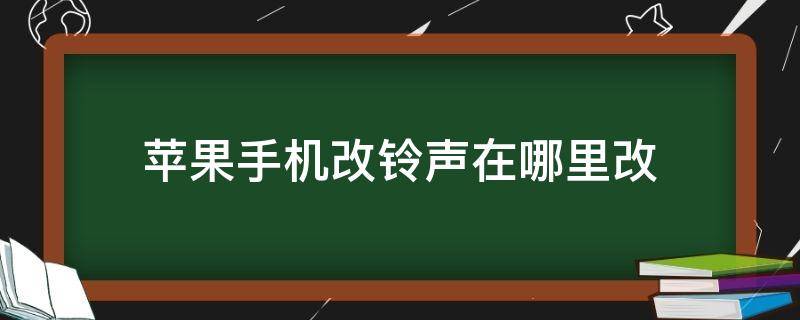 苹果手机改铃声在哪里改（苹果手机改铃声在哪里改 库乐队）