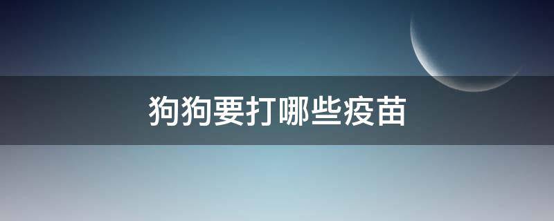 狗狗要打哪些疫苗 狗狗要打些什么疫苗
