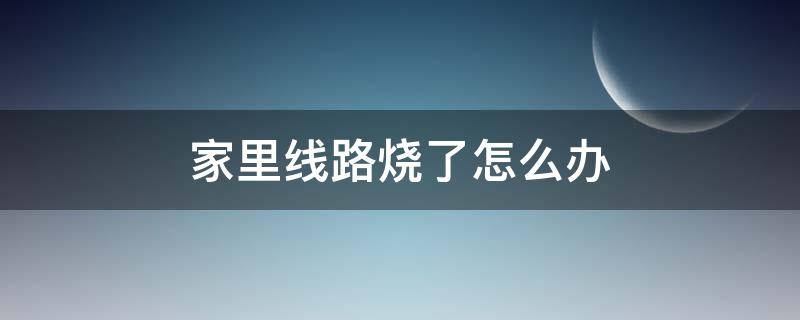 家里线路烧了怎么办 家里的线路烧了怎么办