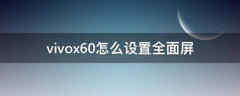 vivox60怎么设置全面屏（vivox60怎么调全面屏）