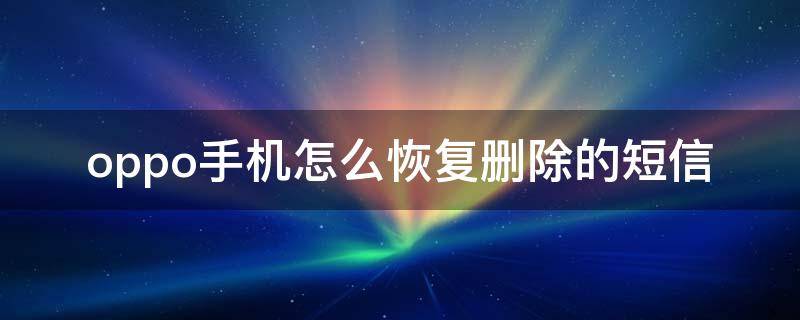 oppo手机怎么恢复删除的短信（oppo手机删除掉的短信怎么恢复）