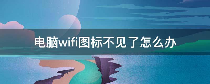 电脑wifi图标不见了怎么办 惠普电脑wifi图标不见了怎么办