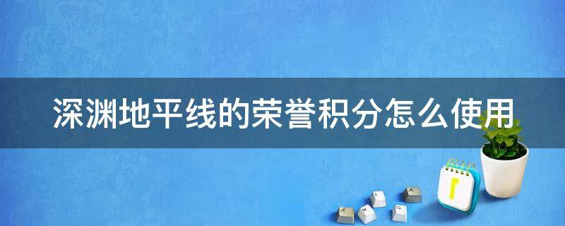 深渊地平线的荣誉积分怎么使用（深渊地平线幸运属性）