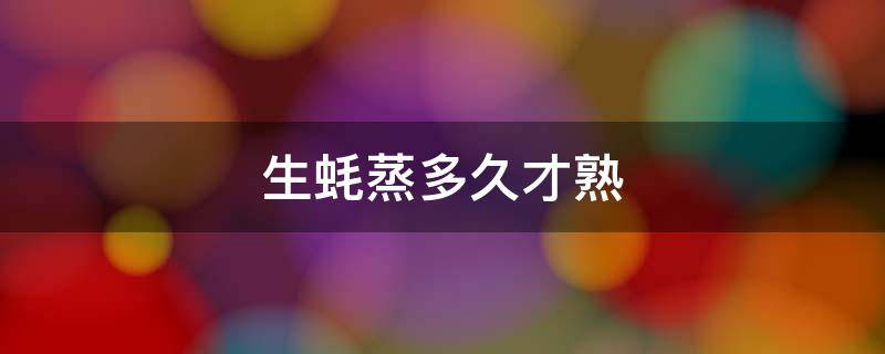 生蚝蒸多久才熟 水煮带壳生蚝蒸多久才熟