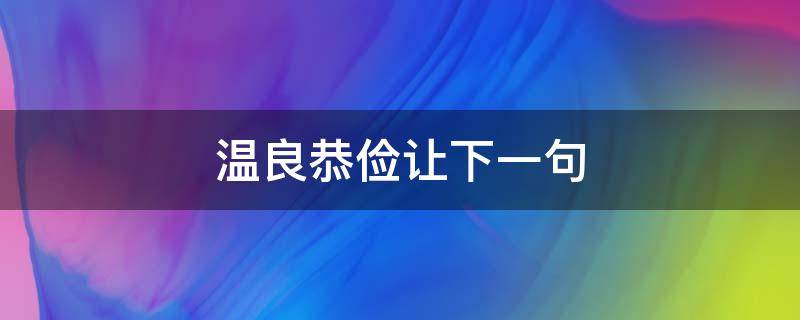 温良恭俭让下一句（温良恭俭让还有什么）