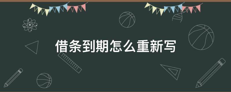 借条到期怎么重新写 借条到期重新写怎么写