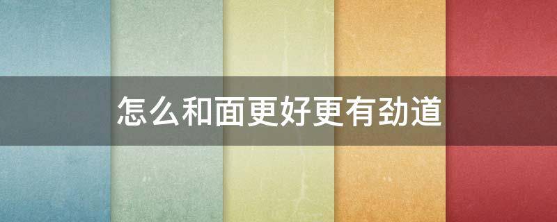 怎么和面更好更有劲道 怎样和面更有劲道