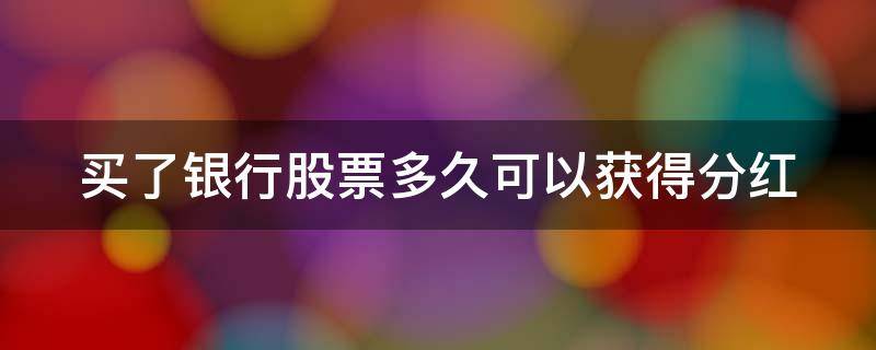 买了银行股票多久可以获得分红 买银行股多久有股息