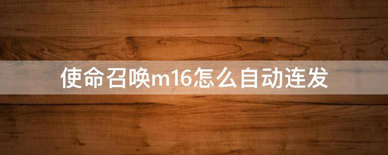 使命召唤m16怎么自动连发（使命召唤m16只能三连发吗）