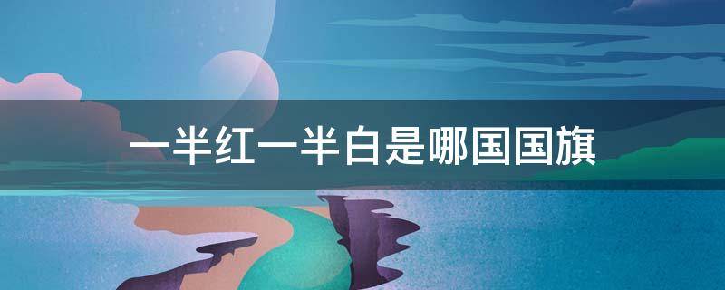 一半红一半白是哪国国旗 白红各一半是哪国国旗