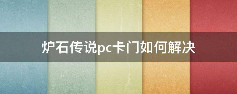 炉石传说pc卡门如何解决 炉石传说PC卡门