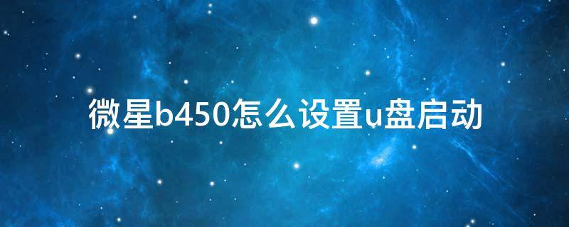 微星b450怎么设置u盘启动 微星b450i u盘启动