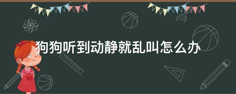 狗狗听到动静就乱叫怎么办 狗狗有点动静就乱叫怎么办