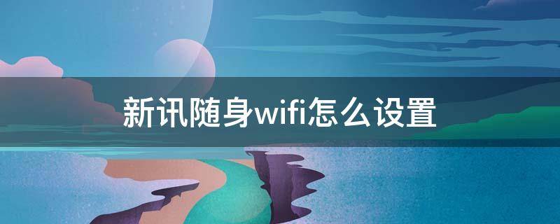 新讯随身wifi怎么设置（新讯随身wifi怎么设置apn）