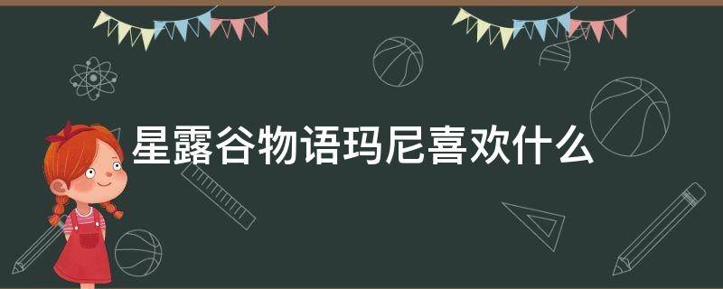 星露谷物语玛尼喜欢什么（星露谷物语玛尼喜欢什么Marnie牧场大妈爱好）