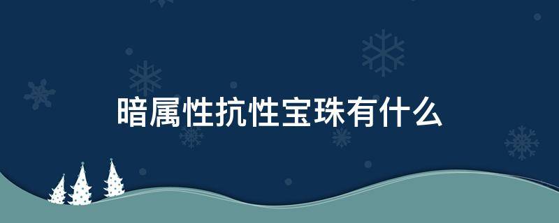 暗属性抗性宝珠有什么 暗属性强化宝珠叫什么