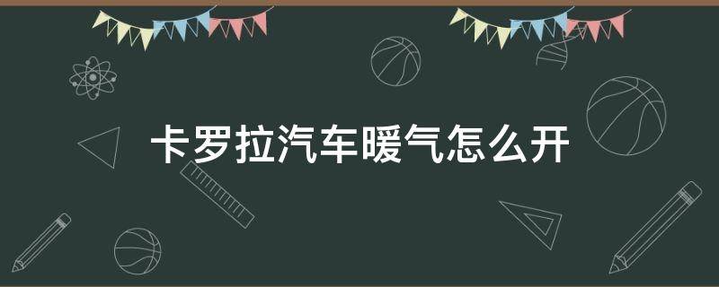 卡罗拉汽车暖气怎么开 卡罗拉暖气的使用方法