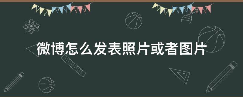 微博怎么发表照片或者图片 微博怎么发图片